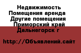 Недвижимость Помещения аренда - Другие помещения. Приморский край,Дальнегорск г.